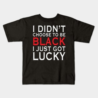 I Didn't Choose To Be Black I Got Lucky, African American, Black Lives Matter, Black History Kids T-Shirt